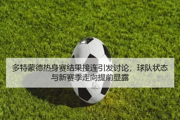 多特蒙德热身赛结果接连引发讨论，球队状态与新赛季走向提前显露